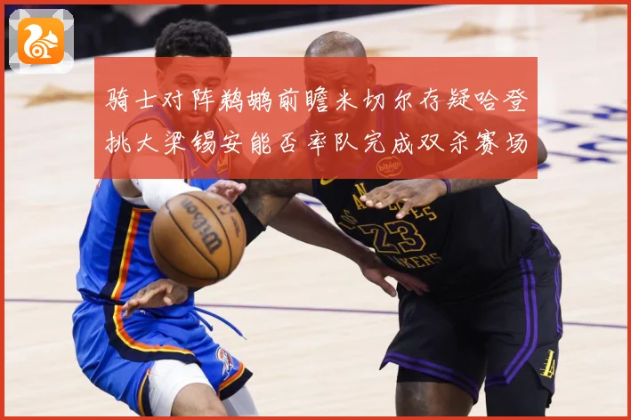 骑士对阵鹈鹕前瞻米切尔存疑哈登挑大梁锡安能否率队完成双杀赛场复盘-深度解析