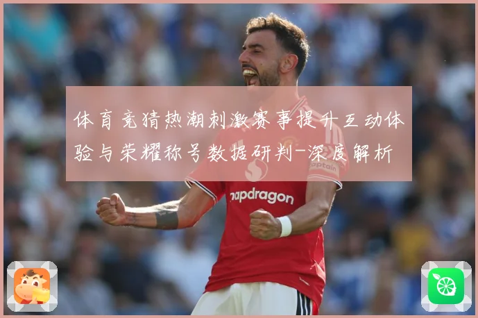 体育竞猜热潮刺激赛事提升互动体验与荣耀称号数据研判-深度解析