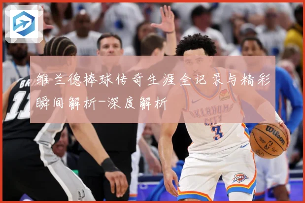 维兰德棒球传奇生涯全记录与精彩瞬间解析-深度解析