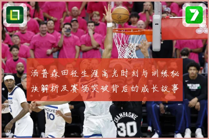 汤普森田径生涯高光时刻与训练秘诀解析及赛场突破背后的成长故事-深度解析