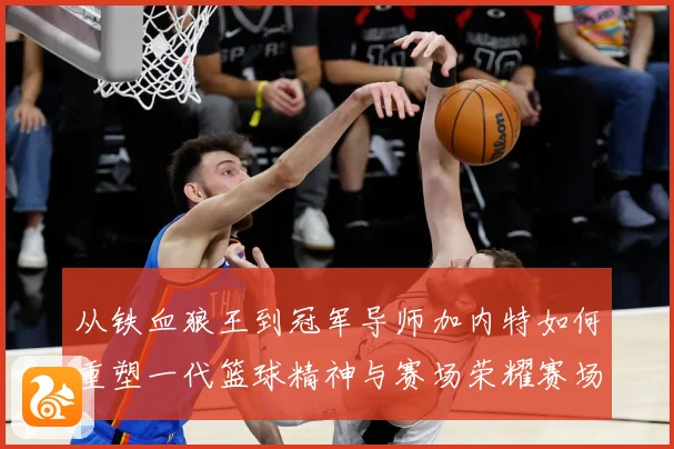 从铁血狼王到冠军导师加内特如何重塑一代篮球精神与赛场荣耀赛场复盘-深度解析