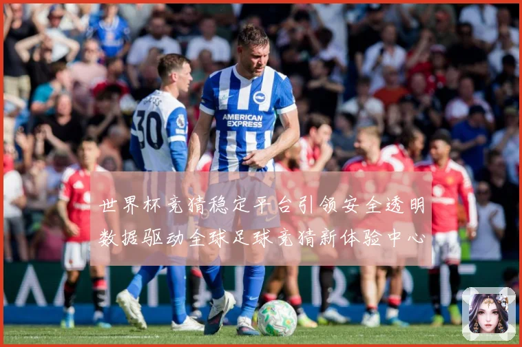 世界杯竞猜稳定平台引领安全透明数据驱动全球足球竞猜新体验中心数据研判-深度解析