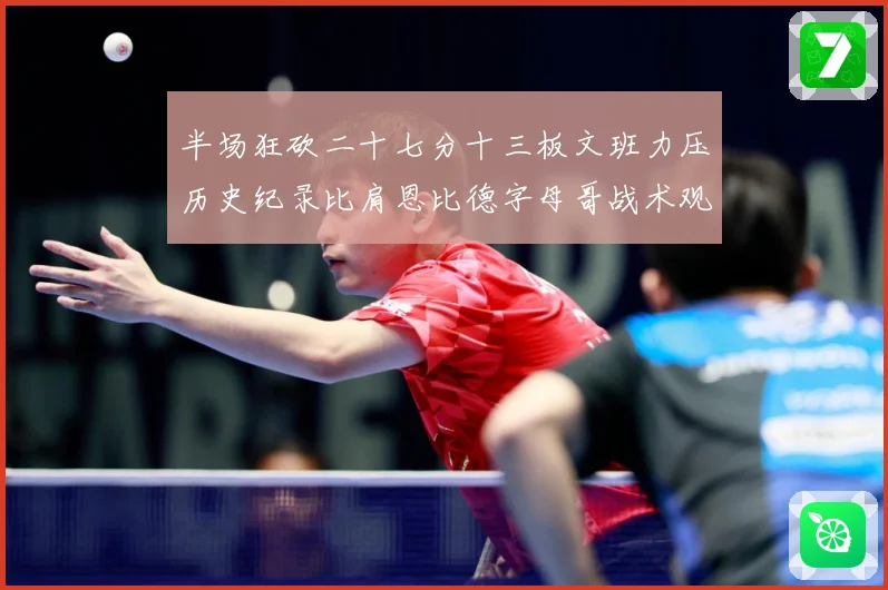 半场狂砍二十七分十三板文班力压历史纪录比肩恩比德字母哥战术观察-深度解析