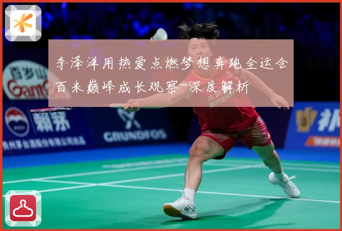 李泽洋用热爱点燃梦想奔跑全运会百米巅峰成长观察-深度解析