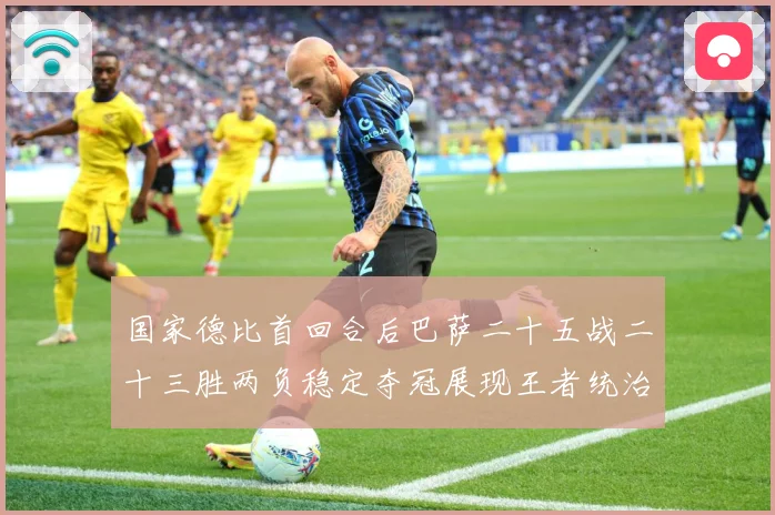 国家德比首回合后巴萨二十五战二十三胜两负稳定夺冠展现王者统治战术观察-深度解析
