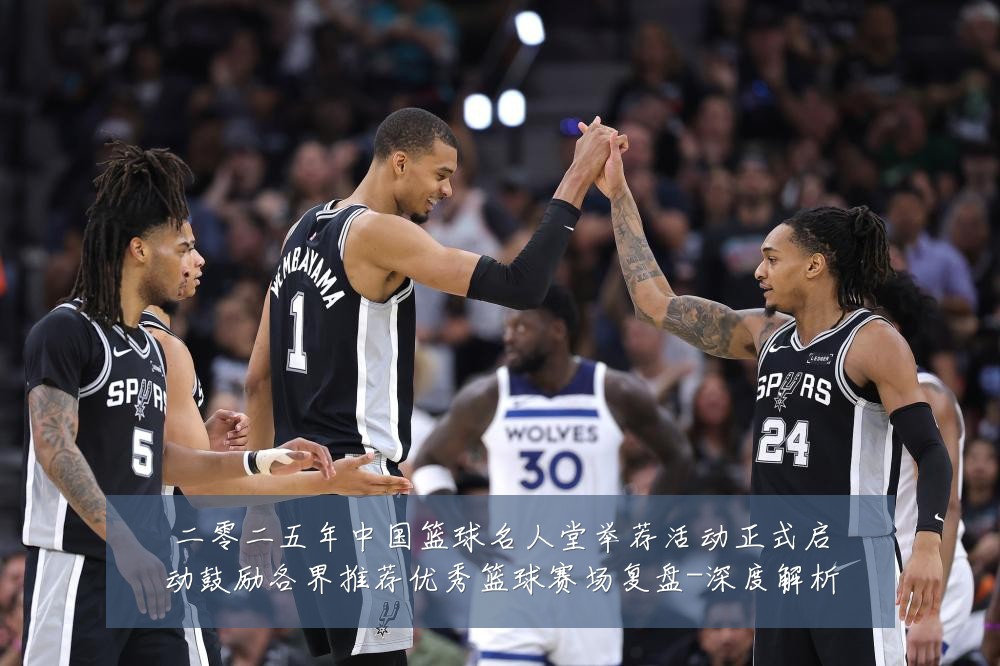二零二五年中国篮球名人堂举荐活动正式启动鼓励各界推荐优秀篮球赛场复盘-深度解析