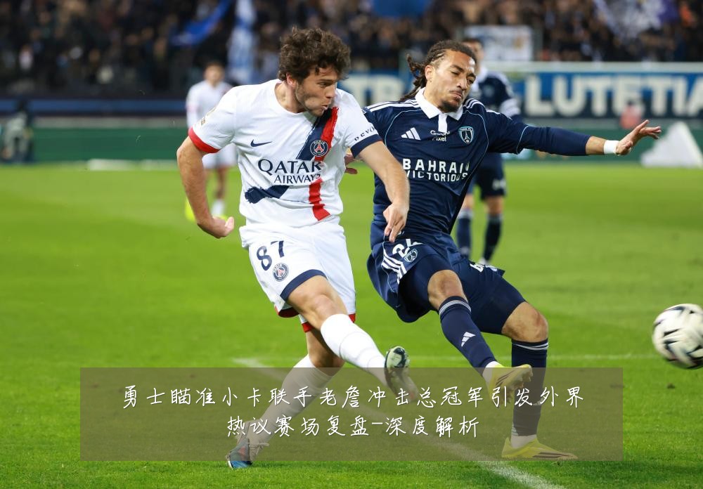 勇士瞄准小卡联手老詹冲击总冠军引发外界热议赛场复盘-深度解析