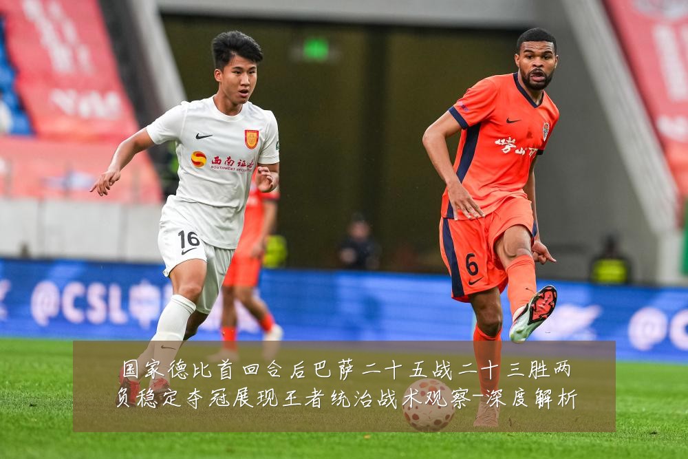 国家德比首回合后巴萨二十五战二十三胜两负稳定夺冠展现王者统治战术观察-深度解析